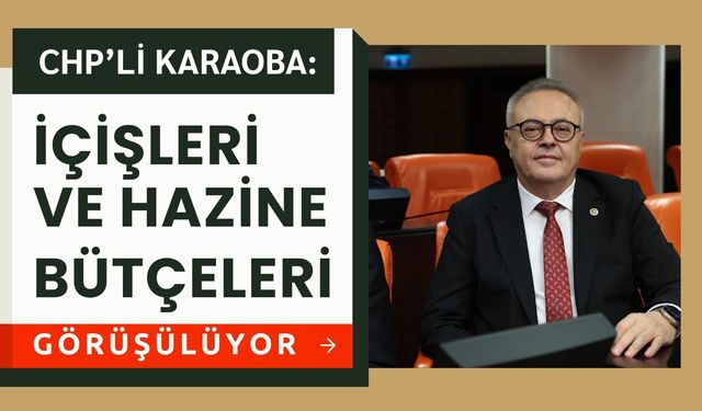 CHP’li Karaoba: İçişleri ve Hazine Bütçeleri Görüşülüyor