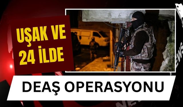 Uşak ve 24 İlde Deaş Operasyonu