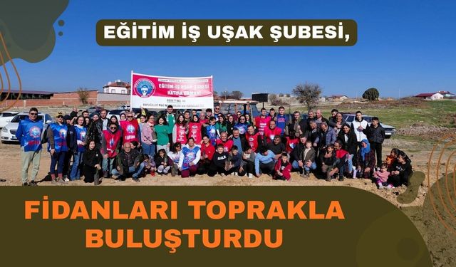 Eğitim İş Uşak Şubesi, Fidanları Toprakla Buluşturdu