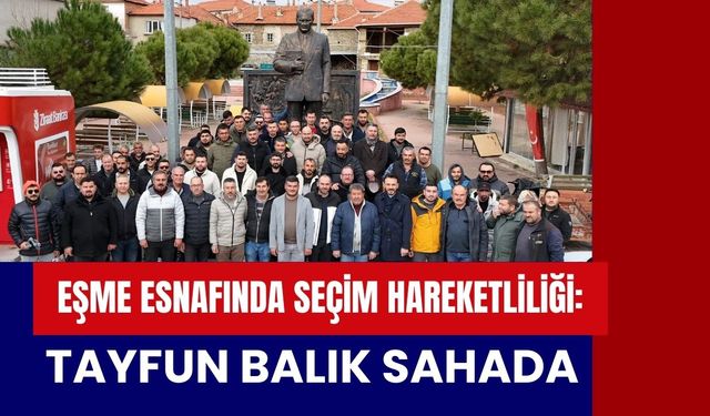 Eşme Esnafında Seçim Hareketliliği: Tayfun Balık Sahada