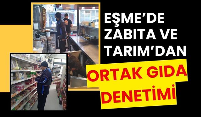 Eşme’de Zabıta ve Tarım’dan Ortak Gıda Denetimi