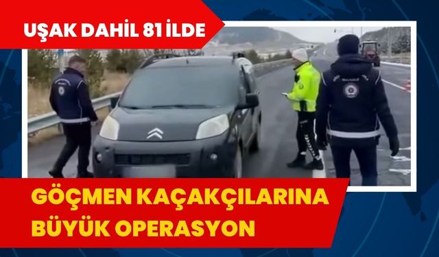 Uşak Dahil 81 İlde Göçmen Kaçakçılarına Büyük Operasyon