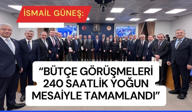 Güneş: “Bütçe görüşmeleri 240 saatlik mesaiyle tamamlandı”