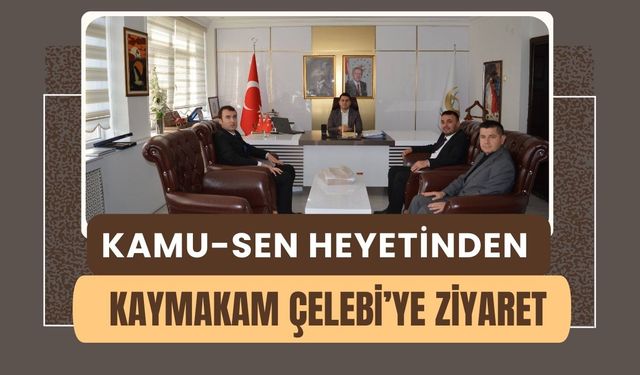 Kamu-Sen Heyetinden Kaymakam Çelebi’ye Ziyaret