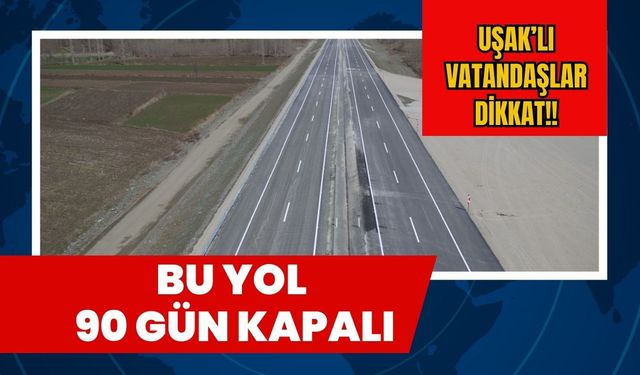 Uşak'lı Vatandaşlar Dikkat!! Bu Yol 90 Gün Kapalı