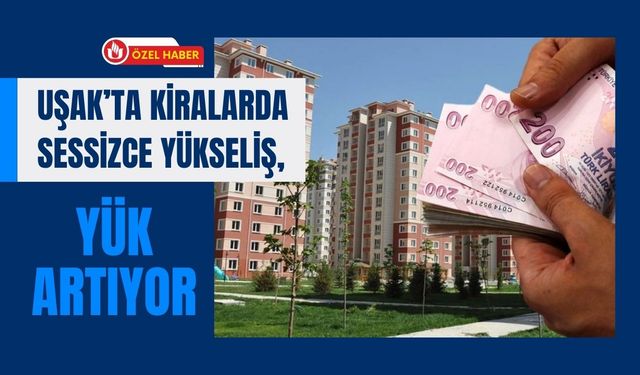 Uşak’ta Kiralarda Sessizce Yükseliş, Yük Artıyor