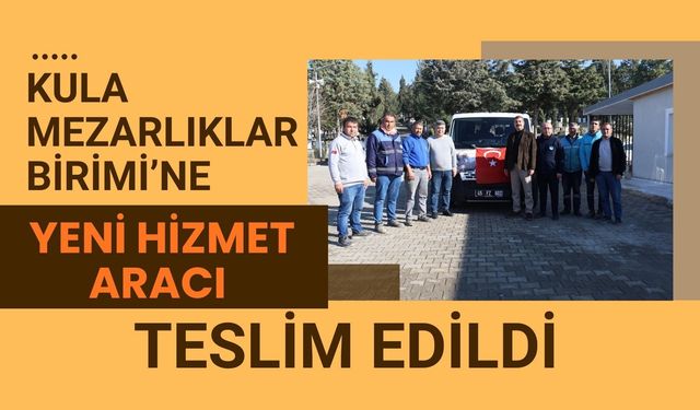 Kula Mezarlıklar Birimi’ne Yeni Hizmet Aracı Teslim Edildi