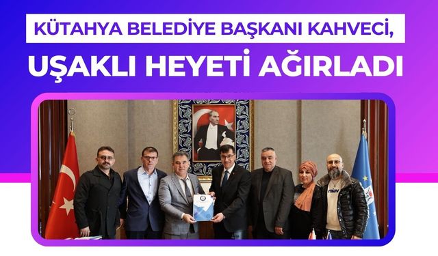 Kütahya Belediye Başkanı Kahveci, Uşaklı Heyeti Ağırladı