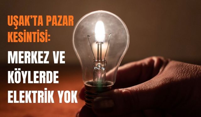 Uşak’ta Pazar Kesintisi: Merkez ve Köylerde Elektrik Yok