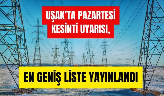 Uşak’ta Pazartesi Kesinti Uyarısı, En Geniş Liste Yayınlandı