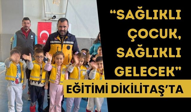 “Sağlıklı Çocuk, Sağlıklı Gelecek” Eğitimi Dikilitaş’ta