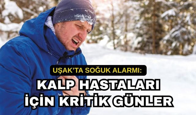 Uşak’ta Soğuk Alarmı: Kalp Hastaları İçin Kritik Günler