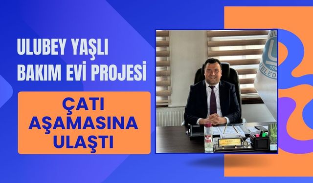 Ulubey Yaşlı Bakım Evi Projesi Çatı Aşamasına Ulaştı