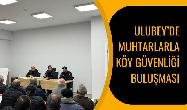 Ulubey’de Muhtarlarla Köy Güvenliği Buluşması