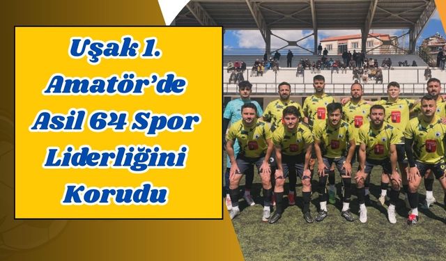Uşak 1. Amatör’de Asil 64 Spor Liderliğini Korudu