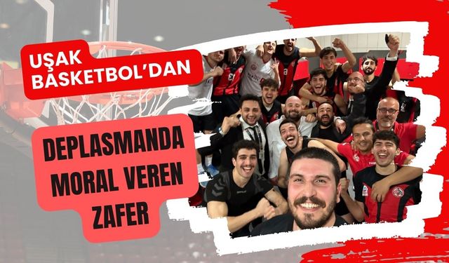 Uşak Basketbol’dan Deplasmanda Moral Veren Zafer