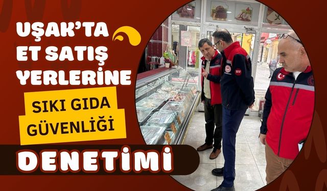 Uşak’ta Et Satış Yerlerine Sıkı Gıda Güvenliği Denetimi
