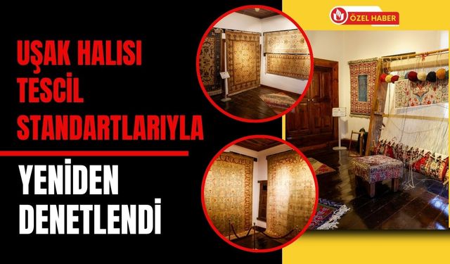 Uşak Halısı Tescil Standartlarıyla Yeniden Denetlendi