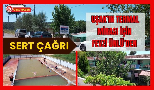 Uşak’ın Termal Mirası İçin Fevzi Ünlü’den Sert Çağrı