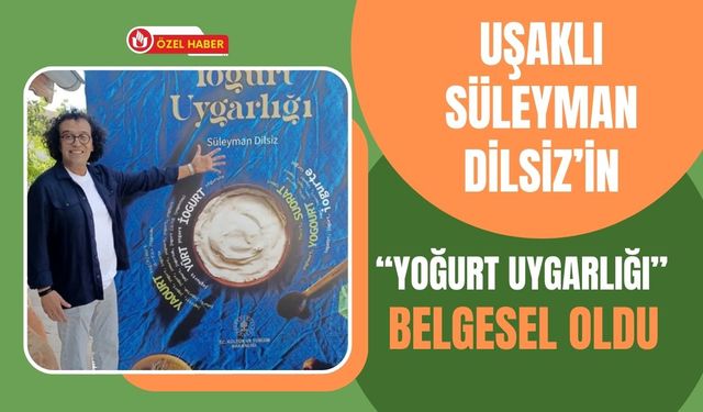 Uşaklı Süleyman Dilsiz’in “Yoğurt Uygarlığı” Belgesel Oldu