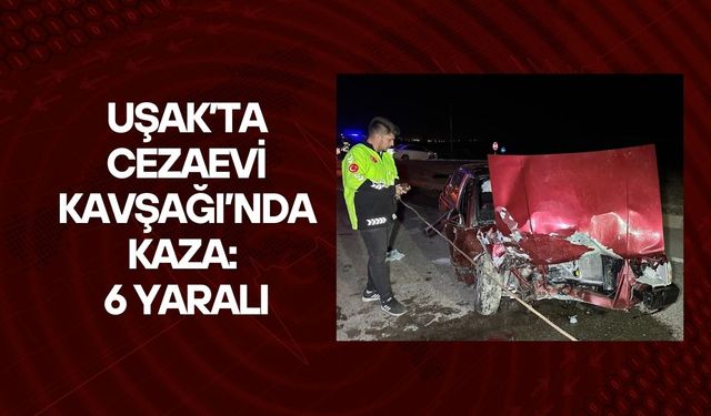 Uşak’ta Cezaevi Kavşağı’nda Kaza: 6 Yaralı