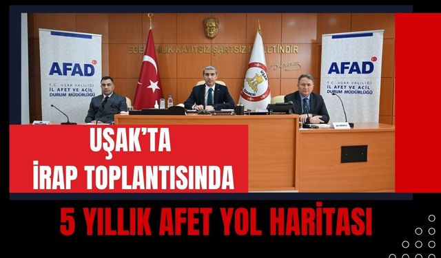 Uşak’ta İrap Toplantısında 5 Yıllık Afet Yol Haritası