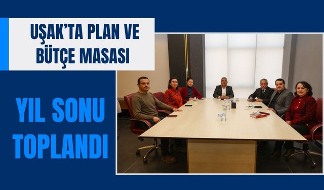 Uşak’ta Plan ve Bütçe Masası Yıl Sonu Toplandı