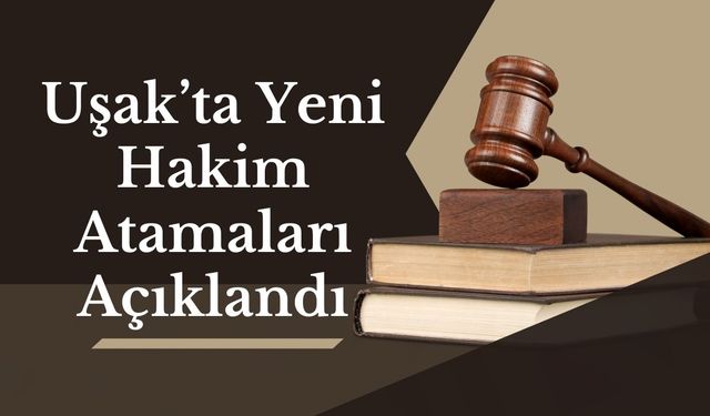 Uşak’ta Yeni Hakim Atamaları Açıklandı