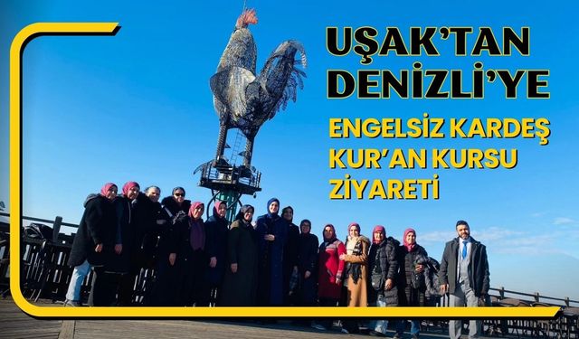 Uşak’tan Denizli’ye Engelsiz Kardeş Kur’an Kursu Ziyareti
