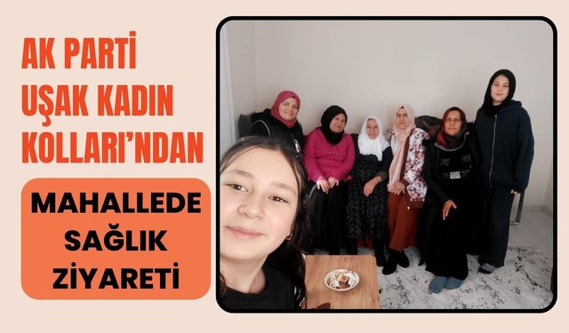 AK Parti Uşak Kadın Kolları’ndan Mahallede Sağlık Ziyareti