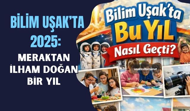 Bilim Uşak’ta 2025: Meraktan İlham Doğan Bir Yıl