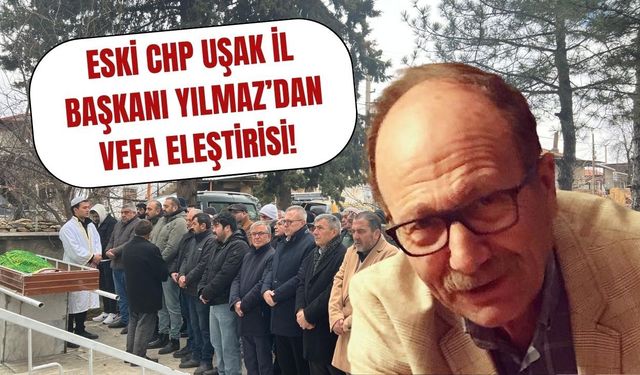 Eski CHP Uşak İl Başkanı Yılmaz’dan Vefa Eleştirisi!