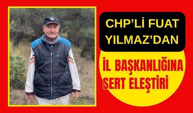 CHP’li Fuat Yılmaz’dan İl Başkanlığına Sert Eleştiri
