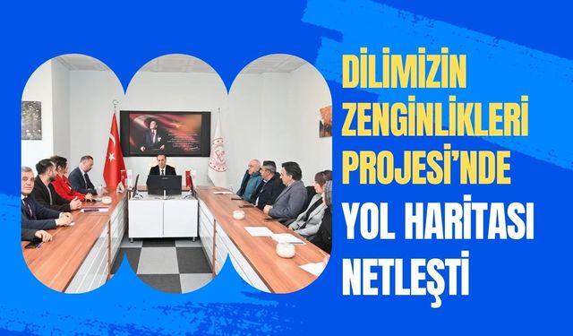 Dilimizin Zenginlikleri Projesi’nde Yol Haritası Netleşti