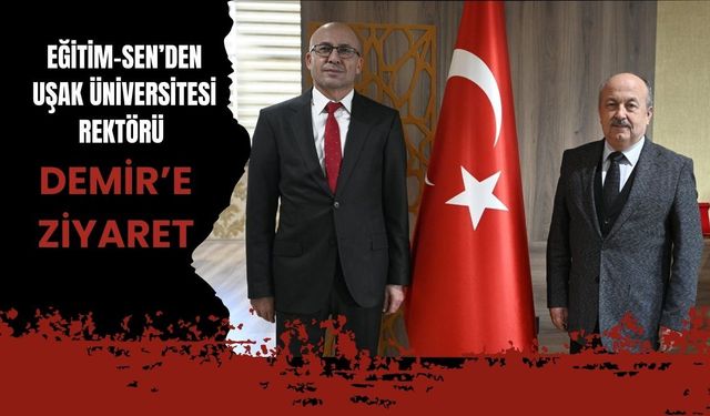 Eğitim-Sen’den Uşak Üniversitesi Rektörü Demir’e Ziyaret