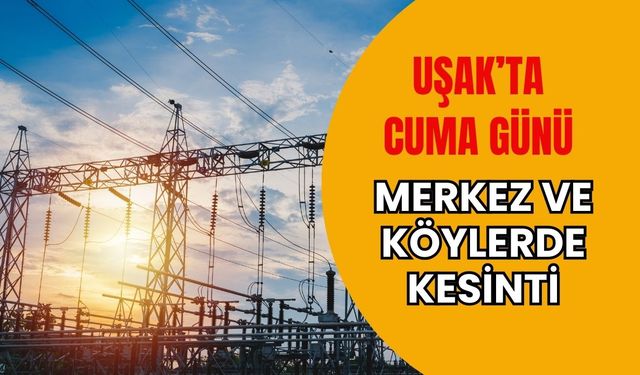 Uşak’ta Cuma Günü Merkez ve Köylerde Kesinti