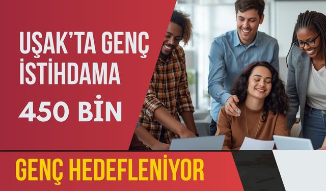 Uşak’ta Genç İstihdama 450 Bin Genç Hedefleniyor