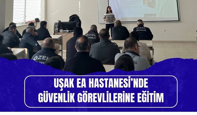 Uşak EA Hastanesi’nde Güvenlik Görevlilerine Eğitim