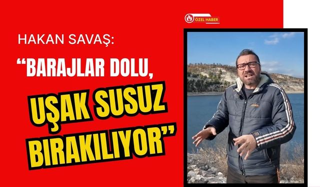 Hakan Savaş: “Barajlar Dolu, Uşak Susuz Bırakılıyor”
