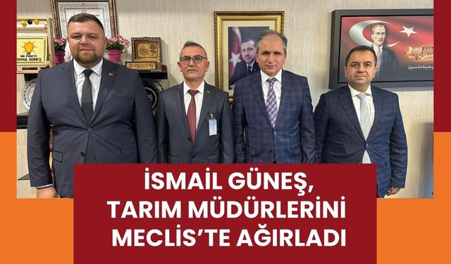 İsmail Güneş, Tarım Müdürlerini Meclis’te Ağırladı