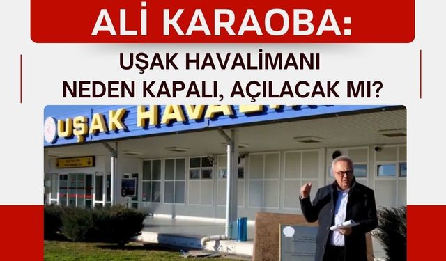 Ali Karaoba: Uşak Havalimanı Neden Kapalı, Açılacak mı?
