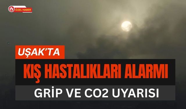 Uşak’ta Kış Hastalıkları Alarmı, Grip ve CO2 Uyarısı