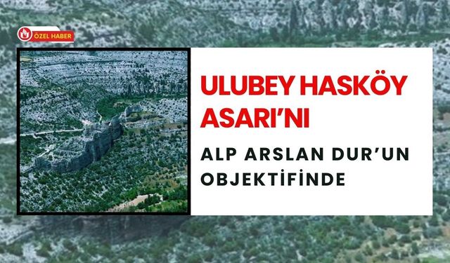Ulubey Hasköy Asarı’nı Alp Arslan Dur’un Objektifinde