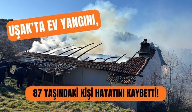 Uşak’ta Ev Yangını, 87 Yaşındaki Kişi Hayatını Kaybetti