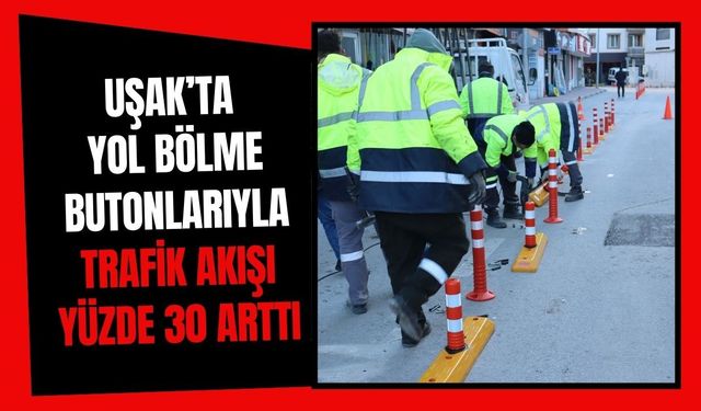 Uşak’ta Yol Bölme Butonlarıyla Trafik Akışı Yüzde 30 Arttı
