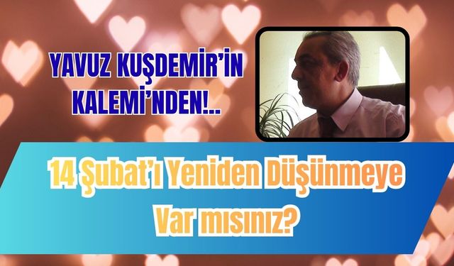 14 Şubat’ı Yeniden Düşünmeye Var mısınız?