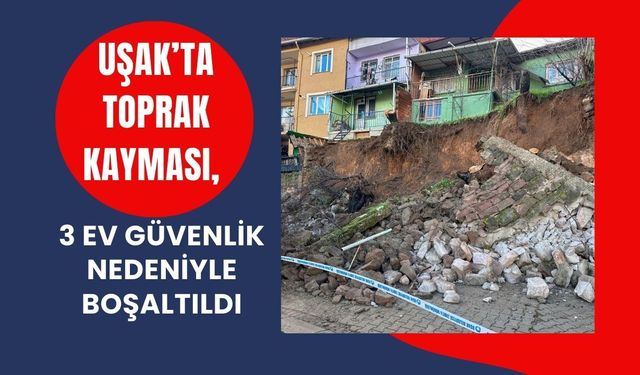 Uşak’ta Toprak Kayması, 3 Ev Güvenlik Nedeniyle Boşaltıldı