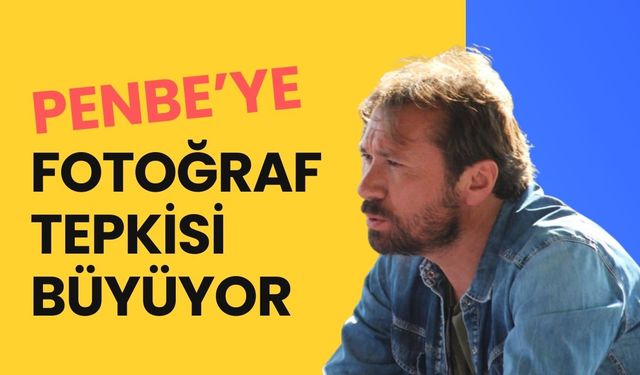 Penbe’ye Fotoğraf Tepkisi Büyüyor