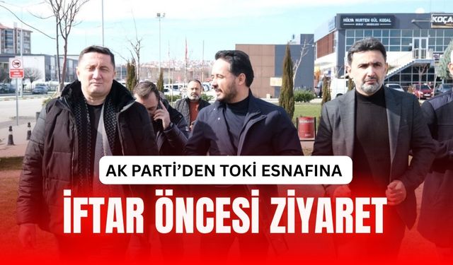AK Parti’den TOKİ Esnafına İftar Öncesi Ziyaret