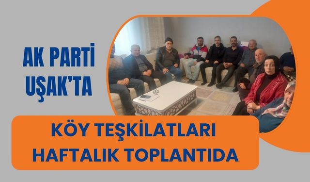 AK Parti Uşak’ta Köy Teşkilatları Haftalık Toplantıda